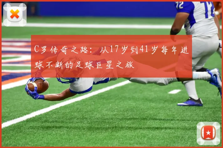 C罗传奇之路：从17岁到41岁每年进球不断的足球巨星之旅