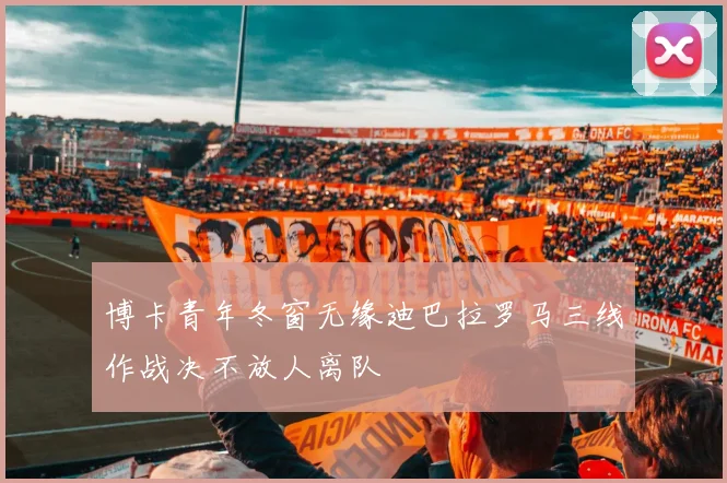 博卡青年冬窗无缘迪巴拉罗马三线作战决不放人离队