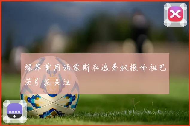 绿军曾用西蒙斯和选秀权报价祖巴茨引发关注