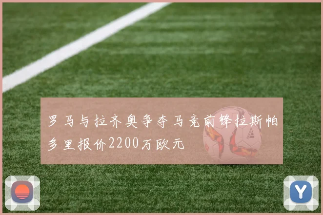 罗马与拉齐奥争夺马竞前锋拉斯帕多里报价2200万欧元
