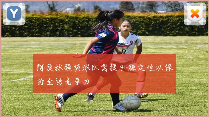 阿莫林强调球队需提升稳定性以保持全场竞争力