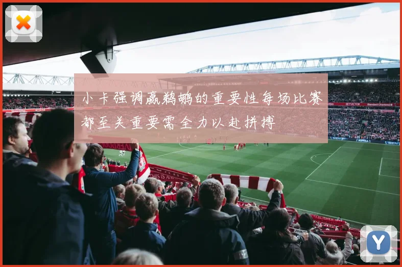 小卡强调赢鹈鹕的重要性每场比赛都至关重要需全力以赴拼搏