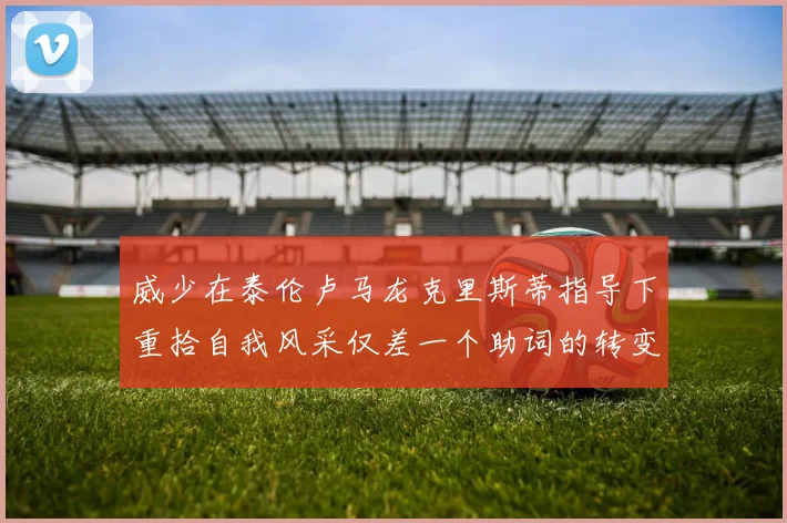 威少在泰伦卢马龙克里斯蒂指导下重拾自我风采仅差一个助词的转变
