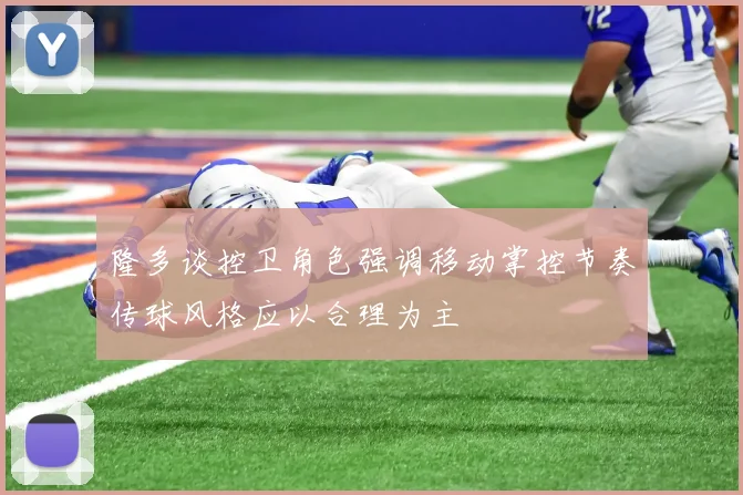 隆多谈控卫角色强调移动掌控节奏传球风格应以合理为主