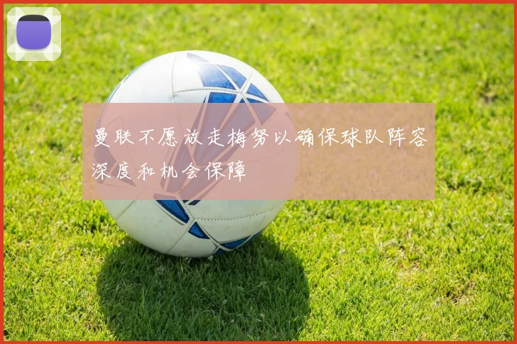 曼联不愿放走梅努以确保球队阵容深度和机会保障