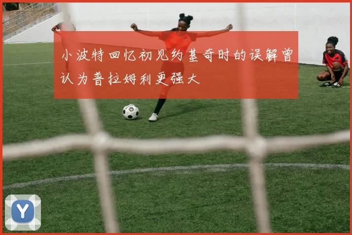 小波特回忆初见约基奇时的误解曾认为普拉姆利更强大