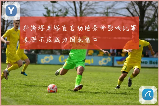 科斯塔库塔直言场地条件影响比赛表现不应成为国米借口