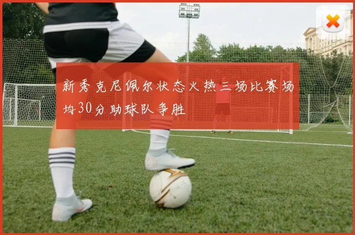 新秀克尼佩尔状态火热三场比赛场均30分助球队争胜
